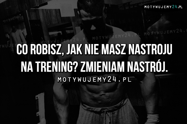 Co robisz, jak nie masz nastroju na trening?