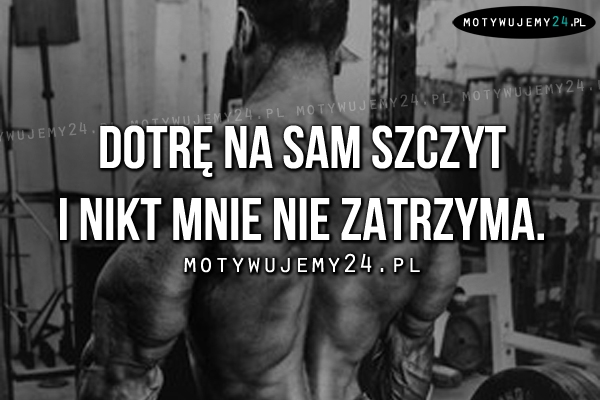 Dotrę na sam szczyt i nikt..