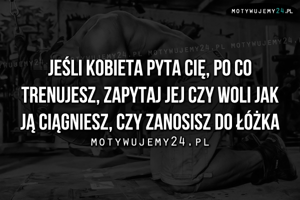 Jeśli kobieta pyta cię, po co trenujesz..