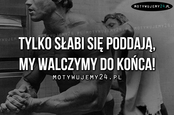 Tylko słabi się poddają..