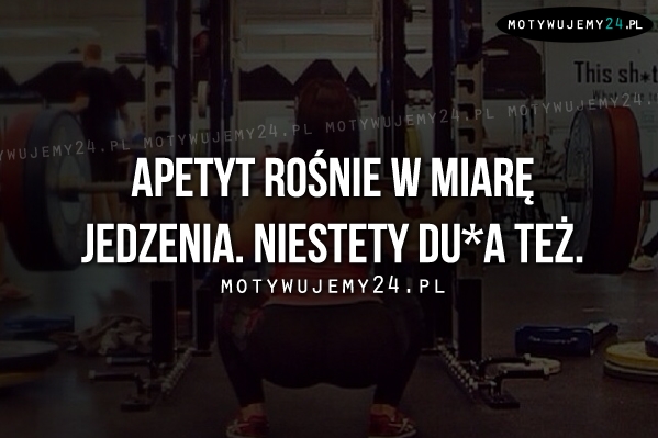 Apetyt rośnie w miarę jedzenia.