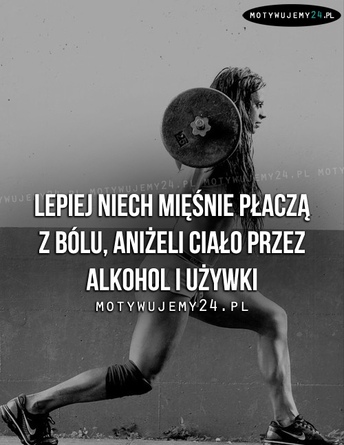 Lepiej niech mięśnie płaczą z bólu, aniżeli..