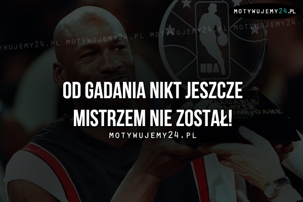 Od gadania nikt jeszcze..