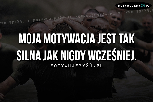 Moja motywacja jest tak silna jak..