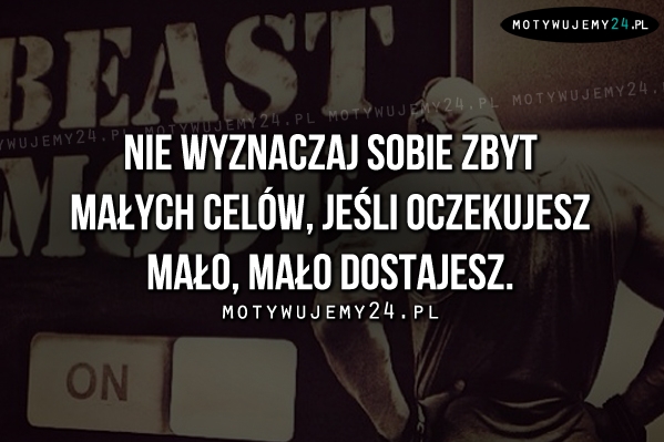 Nie wyznaczaj sobie zbyt małych celów..