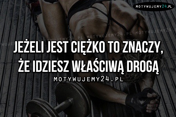 Jeżeli jest ciężko to znaczy, że..