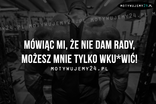 Mówiąc mi, że nie dam rady...