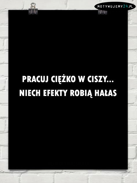 Pracuj ciężko w ciszy...