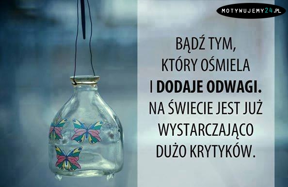 Bądź tym, który ośmiela i dodaje odwagi.