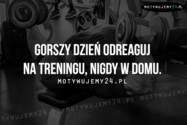 Gorszy dzień odreaguj na treningu...