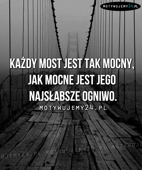 Każdy most jest tak mocny, jak...