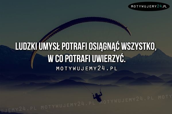 Ludzki umysł potrafi osiągnąć wszystko...