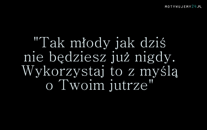 Tak młody jak dziś...