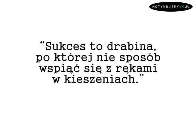 Sukces to drabina...