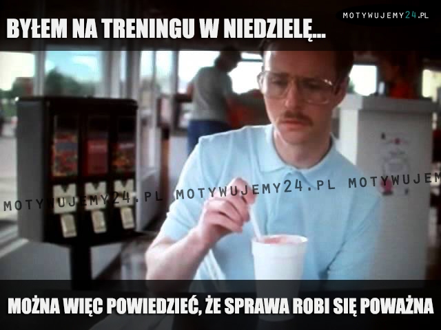 Byłem na treningu w niedzielę...