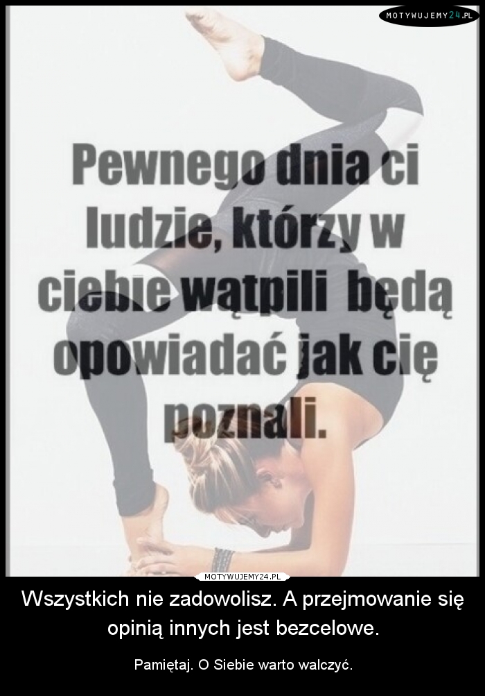 Wszystkich nie zadowolisz. A przejmowanie się opinią innych jest bezcelowe.