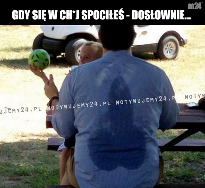 Gdy się w ch*j spociłeś...