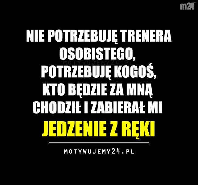 Nie potrzebuję trenera osobistego, potrzebuję kogoś kto...