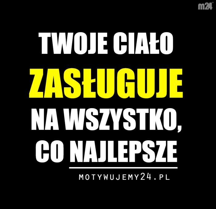 Twoje ciało zasługuje na...