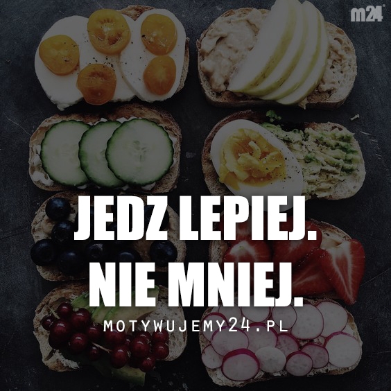 Jedz lepiej. Nie mniej.