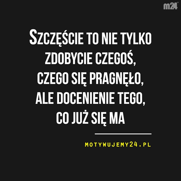 Doceń to co masz...