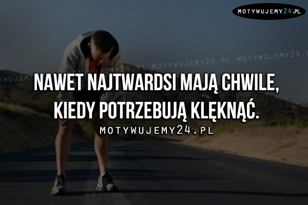 Nawet najtwardsi mają chwile, kiedy..