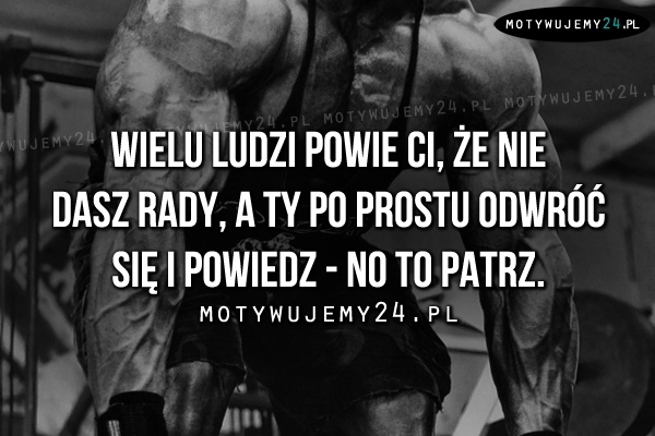 Wielu ludzi powie Ci, że nie dasz rady..