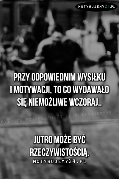 Przy odpowiednim wysiłku i motywacji..