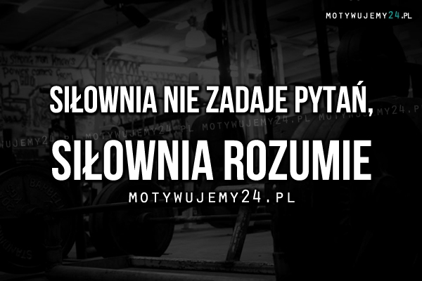 Siłownia nie zadaje pytań..