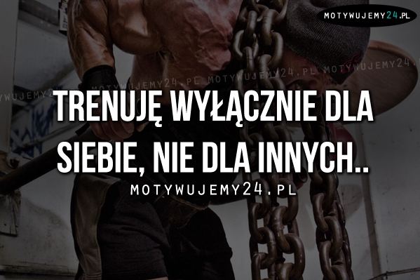 Trenuję wyłącznie dla siebie..