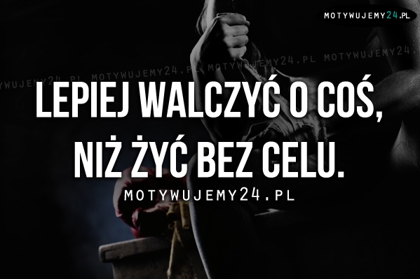 Lepiej walczyć o coś, niż..