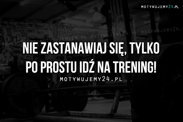 Nie zastanawiaj się, tylko..