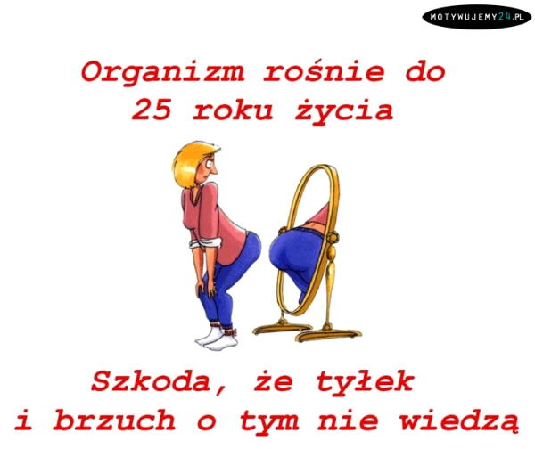 Organizm rośnie do 25 roku życia..