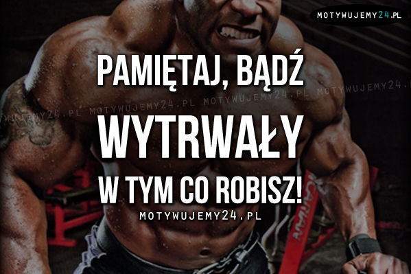 Pamiętaj, bądź wytrwały..