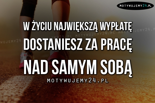 W życiu największą wypłatę dostaniesz..