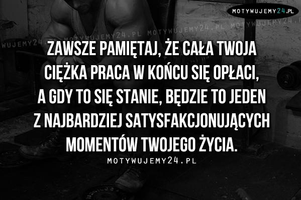 Zawsze pamiętaj, że cała Twoja ciężka praca..