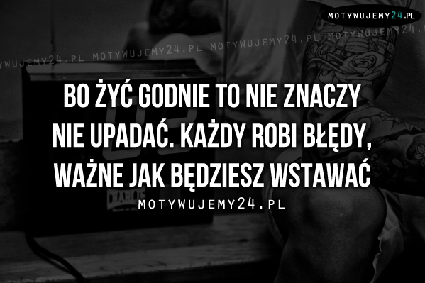 Bo żyć godnie to nie znaczy nie upadać.