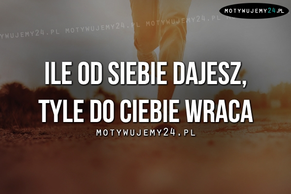 Ile od siebie dajesz..