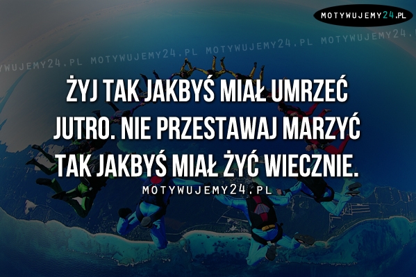 Żyj tak jakbyś miał..