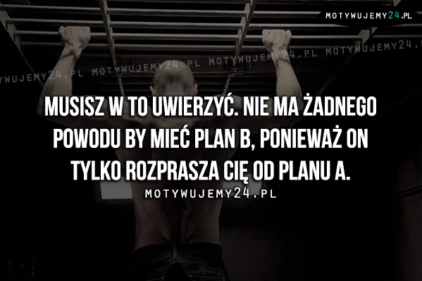 Musisz w to uwierzyć. Nie ma żadnego powodu..