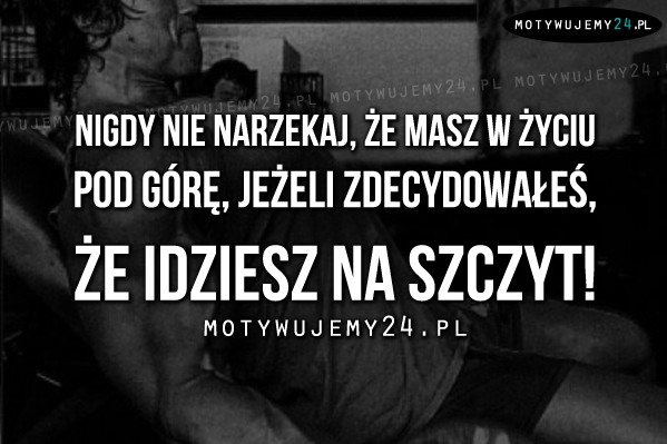 Nigdy nie narzekaj, że masz..