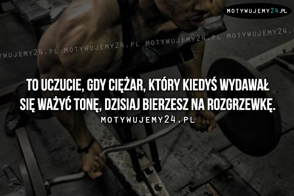 To uczucie, gdy ciężar, który..