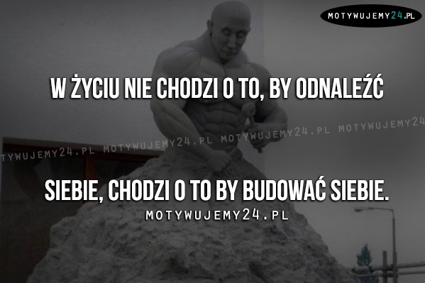 W życiu nie chodzi o to, by..