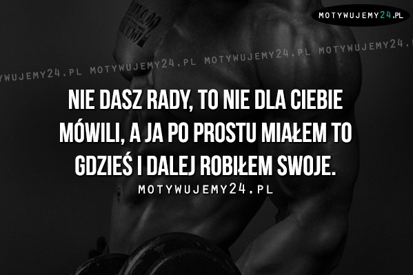 Nie dasz rady, to nie dla ciebie mówili..