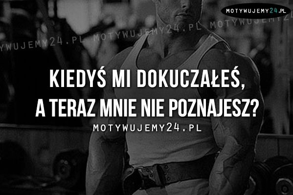 Kiedyś mi dokuczałeś, a teraz...