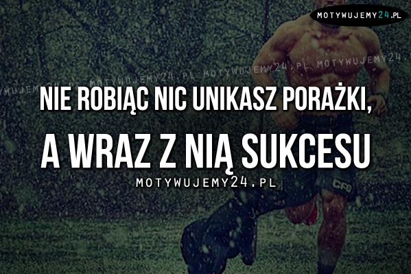 Nie robiąc nic unikasz..