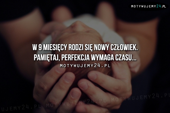 W 9 miesięcy rodzi się nowy człowiek...