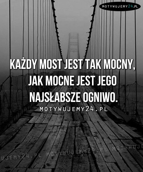 Każdy most jest tak mocny, jak...