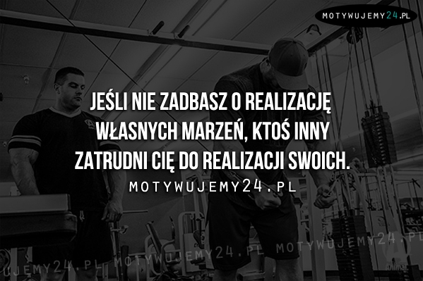 Jeśli nie zadbasz o realizację własnych marzeń...