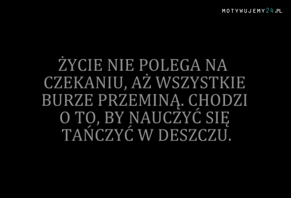 Życie nie polega na czekaniu!